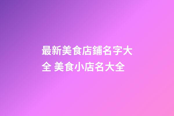 最新美食店鋪名字大全 美食小店名大全-第1張-店鋪起名-玄機派